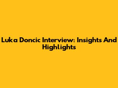 Luka Doncic Interview: Insights And Highlights