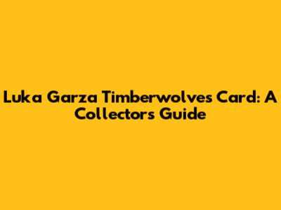 Luka Garza Timberwolves Card: A Collector's Guide