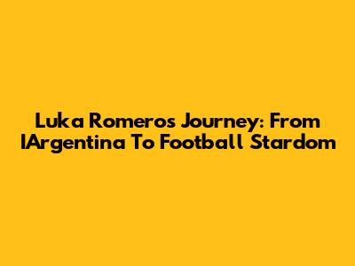 Luka Romero's Journey: From IArgentina To Football Stardom
