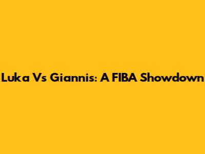 Luka Vs Giannis: A FIBA Showdown