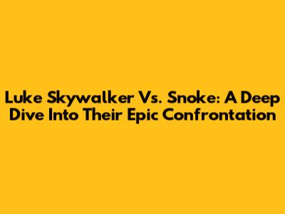 Luke Skywalker Vs. Snoke: A Deep Dive Into Their Epic Confrontation