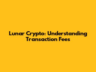 Lunar Crypto: Understanding Transaction Fees