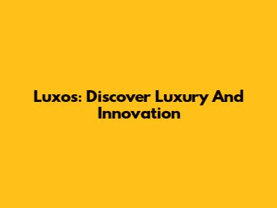 Luxos: Discover Luxury And Innovation
