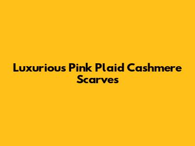 Luxurious Pink Plaid Cashmere Scarves