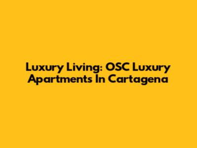 Luxury Living: OSC Luxury Apartments In Cartagena