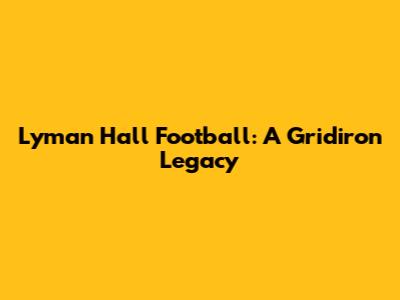 Lyman Hall Football: A Gridiron Legacy