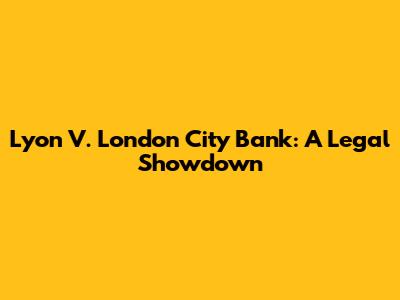 Lyon V. London City Bank: A Legal Showdown