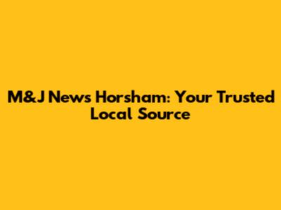 M&J News Horsham: Your Trusted Local Source