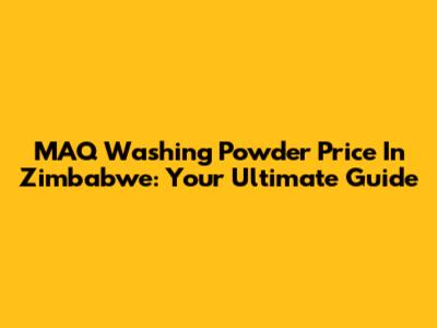 MAQ Washing Powder Price In Zimbabwe: Your Ultimate Guide