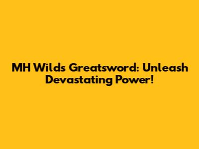MH Wilds Greatsword: Unleash Devastating Power!