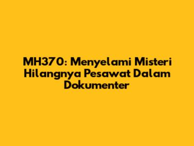 MH370: Menyelami Misteri Hilangnya Pesawat Dalam Dokumenter