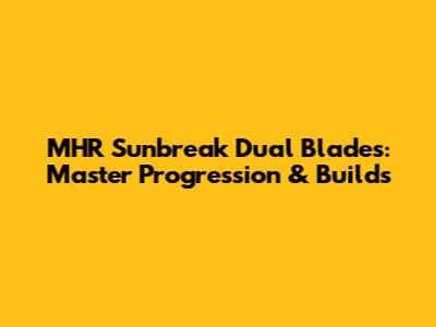 MHR Sunbreak Dual Blades: Master Progression & Builds