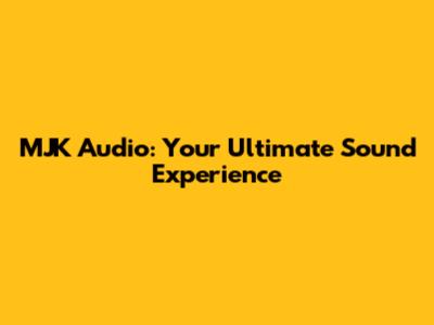 MJK Audio: Your Ultimate Sound Experience