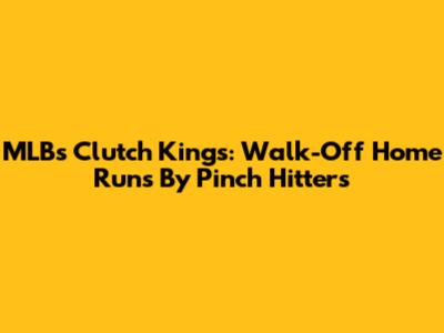 MLB's Clutch Kings: Walk-Off Home Runs By Pinch Hitters