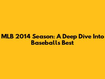 MLB 2014 Season: A Deep Dive Into Baseball's Best