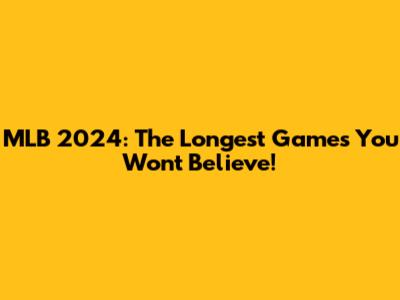 MLB 2024: The Longest Games You Won't Believe!