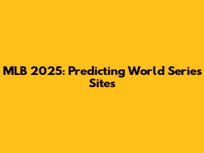 MLB 2025: Predicting World Series Sites