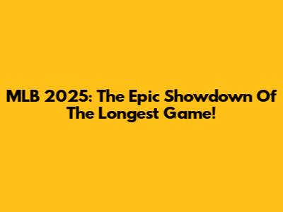 MLB 2025: The Epic Showdown Of The Longest Game!
