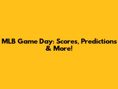 MLB Game Day: Scores, Predictions & More!