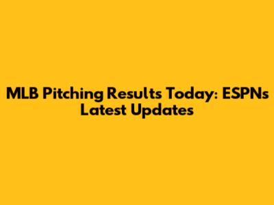 MLB Pitching Results Today: ESPN's Latest Updates