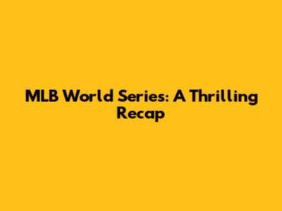 MLB World Series: A Thrilling Recap