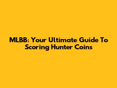 MLBB: Your Ultimate Guide To Scoring Hunter Coins