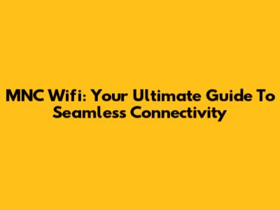 MNC Wifi: Your Ultimate Guide To Seamless Connectivity