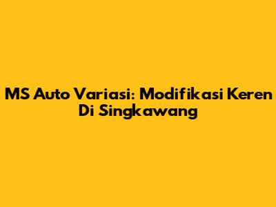 MS Auto Variasi: Modifikasi Keren Di Singkawang