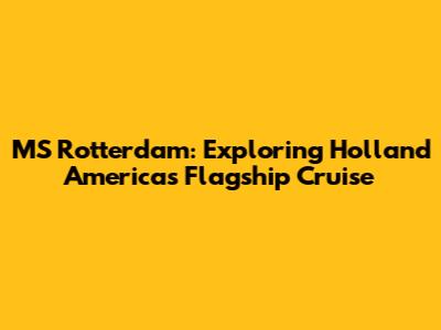 MS Rotterdam: Exploring Holland America's Flagship Cruise