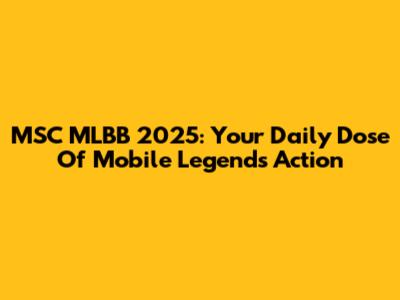 MSC MLBB 2025: Your Daily Dose Of Mobile Legends Action