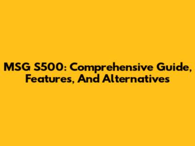 MSG S500: Comprehensive Guide, Features, And Alternatives