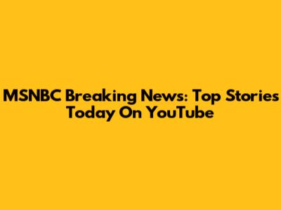 MSNBC Breaking News: Top Stories Today On YouTube
