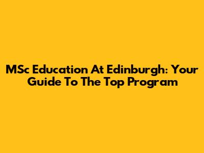 MSc Education At Edinburgh: Your Guide To The Top Program