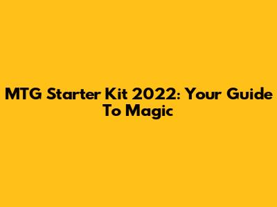 MTG Starter Kit 2022: Your Guide To Magic