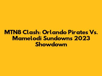 MTN8 Clash: Orlando Pirates Vs. Mamelodi Sundowns 2023 Showdown