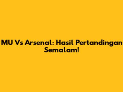 MU Vs Arsenal: Hasil Pertandingan Semalam!