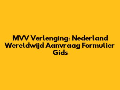 MVV Verlenging: Nederland Wereldwijd Aanvraag Formulier Gids