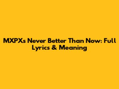 MXPX's 'Never Better Than Now': Full Lyrics & Meaning