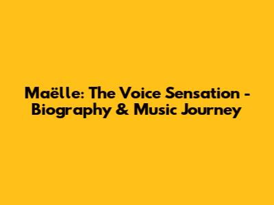 Maëlle: The Voice Sensation - Biography & Music Journey