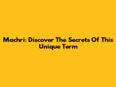 Machri: Discover The Secrets Of This Unique Term