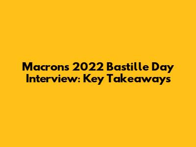 Macron's 2022 Bastille Day Interview: Key Takeaways