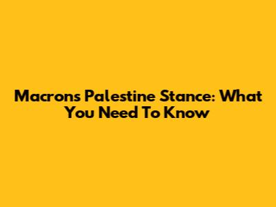 Macron's Palestine Stance: What You Need To Know