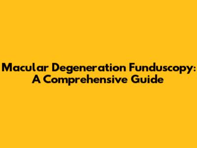 Macular Degeneration Funduscopy: A Comprehensive Guide