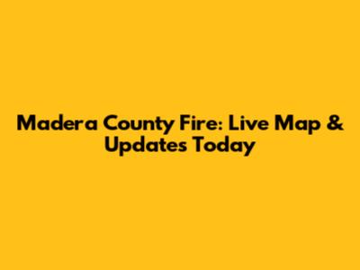 Madera County Fire: Live Map & Updates Today