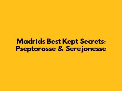 Madrid's Best Kept Secrets: Pseptorosse & Serejonesse