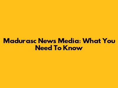 Madurasc News Media: What You Need To Know