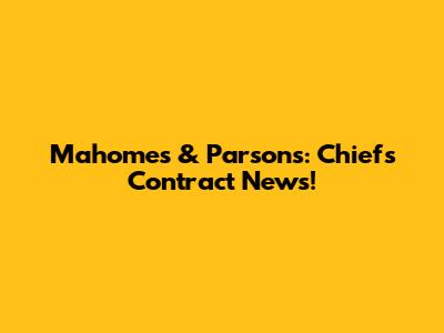 Mahomes & Parsons: Chiefs' Contract News!