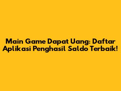 Main Game Dapat Uang: Daftar Aplikasi Penghasil Saldo Terbaik!