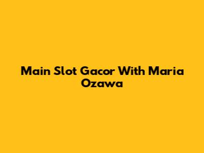 Main Slot Gacor With Maria Ozawa