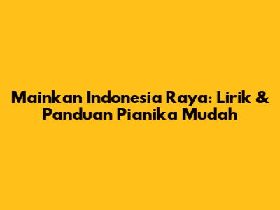 Mainkan Indonesia Raya: Lirik & Panduan Pianika Mudah